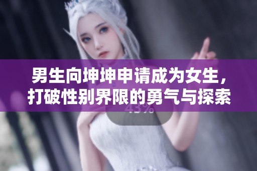 男生向坤坤申请成为女生，打破性别界限的勇气与探索
