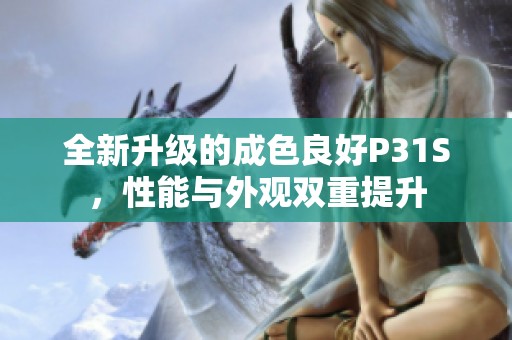 全新升级的成色良好P31S，性能与外观双重提升
