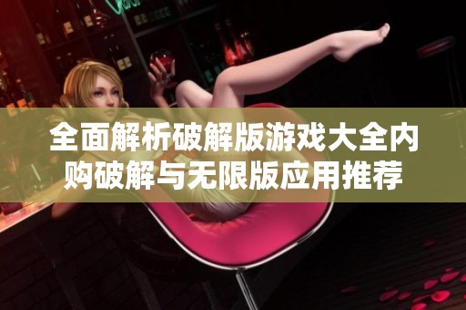 全面解析破解版游戏大全内购破解与无限版应用推荐