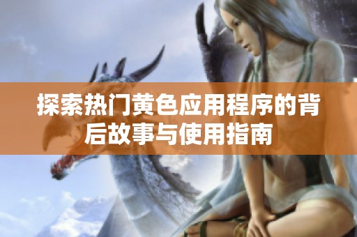 探索热门黄色应用程序的背后故事与使用指南