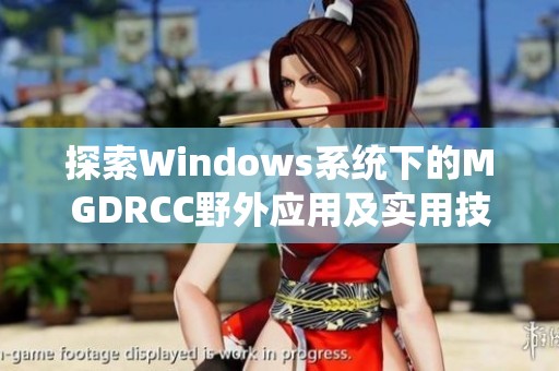 探索Windows系统下的MGDRCC野外应用及实用技巧