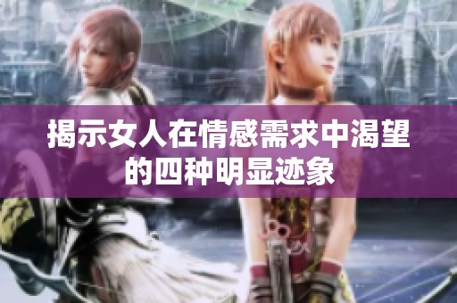 揭示女人在情感需求中渴望的四种明显迹象