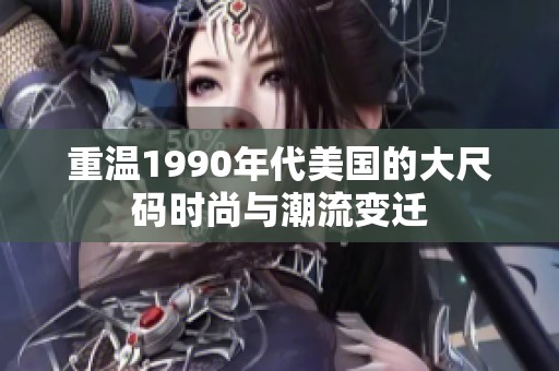 重温1990年代美国的大尺码时尚与潮流变迁