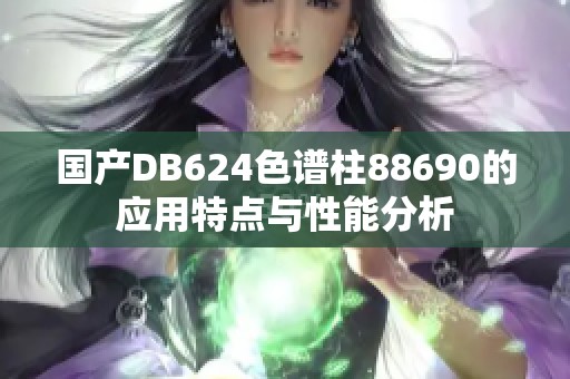 国产DB624色谱柱88690的应用特点与性能分析