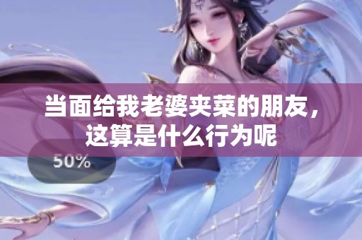 当面给我老婆夹菜的朋友，这算是什么行为呢