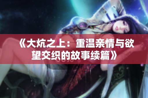 《大炕之上：重温亲情与欲望交织的故事续篇》