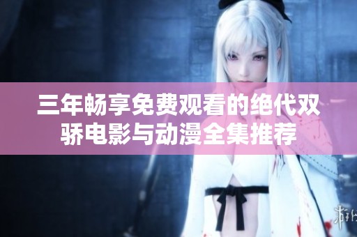 三年畅享免费观看的绝代双骄电影与动漫全集推荐