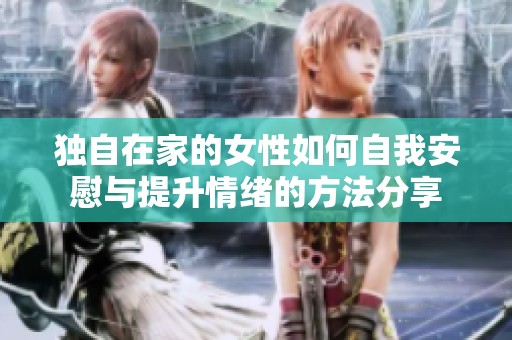 独自在家的女性如何自我安慰与提升情绪的方法分享