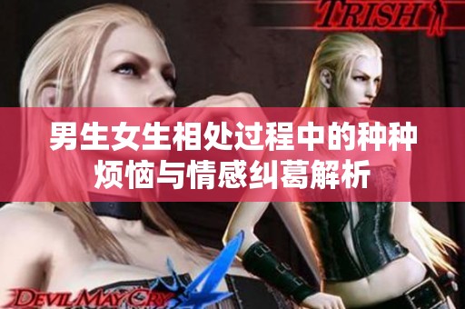 男生女生相处过程中的种种烦恼与情感纠葛解析
