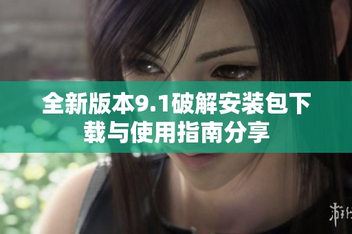 全新版本9.1破解安装包下载与使用指南分享