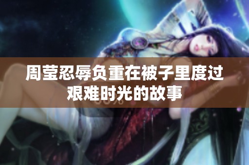 周莹忍辱负重在被子里度过艰难时光的故事