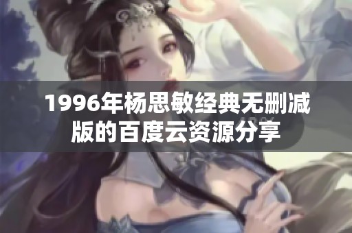 1996年杨思敏经典无删减版的百度云资源分享