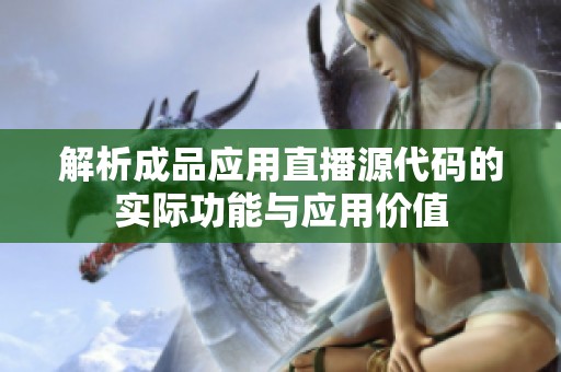 解析成品应用直播源代码的实际功能与应用价值