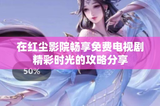 在红尘影院畅享免费电视剧精彩时光的攻略分享