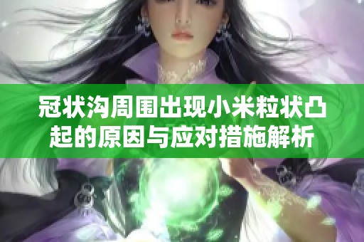 冠状沟周围出现小米粒状凸起的原因与应对措施解析
