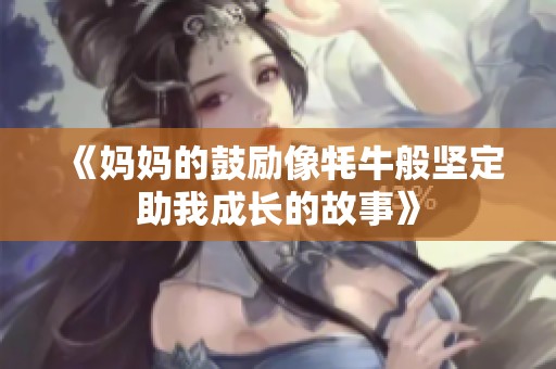 《妈妈的鼓励像牦牛般坚定助我成长的故事》