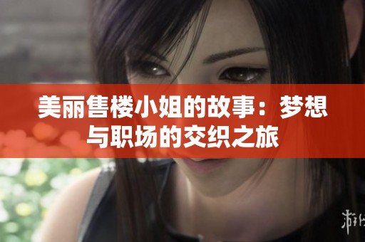 美丽售楼小姐的故事：梦想与职场的交织之旅