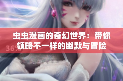 虫虫漫画的奇幻世界：带你领略不一样的幽默与冒险