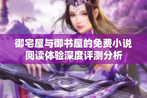 御宅屋与御书屋的免费小说阅读体验深度评测分析