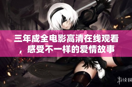 三年成全电影高清在线观看，感受不一样的爱情故事