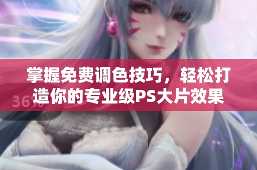掌握免费调色技巧，轻松打造你的专业级PS大片效果教程
