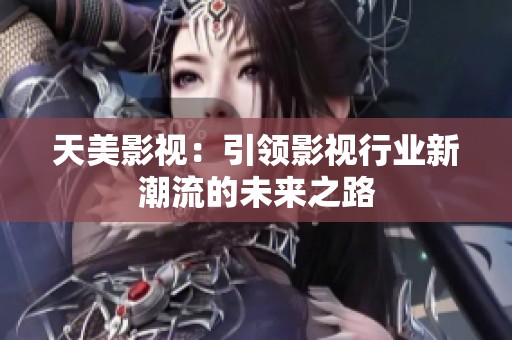 天美影视：引领影视行业新潮流的未来之路