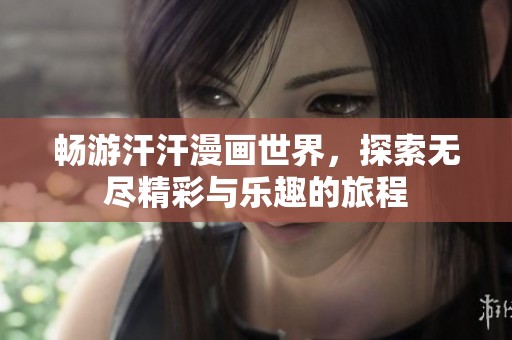 畅游汗汗漫画世界，探索无尽精彩与乐趣的旅程