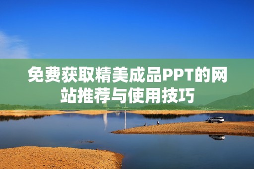免费获取精美成品PPT的网站推荐与使用技巧