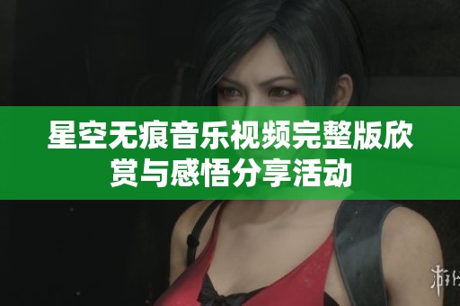 星空无痕音乐视频完整版欣赏与感悟分享活动