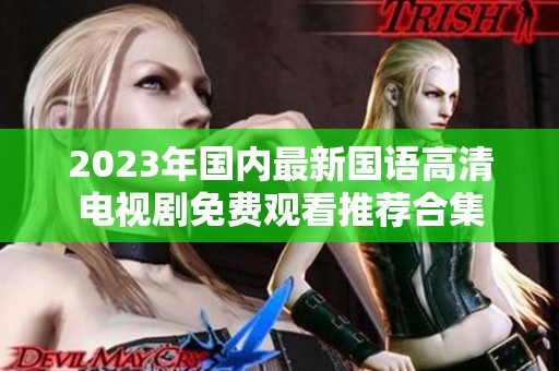 2023年国内最新国语高清电视剧免费观看推荐合集