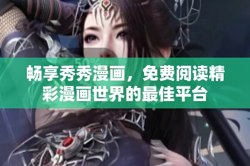 畅享秀秀漫画，免费阅读精彩漫画世界的最佳平台