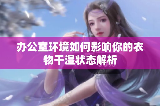 办公室环境如何影响你的衣物干湿状态解析