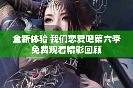 全新体验 我们恋爱吧第六季免费观看精彩回顾