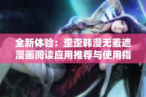 全新体验：歪歪韩漫无羞遮漫画阅读应用推荐与使用指南