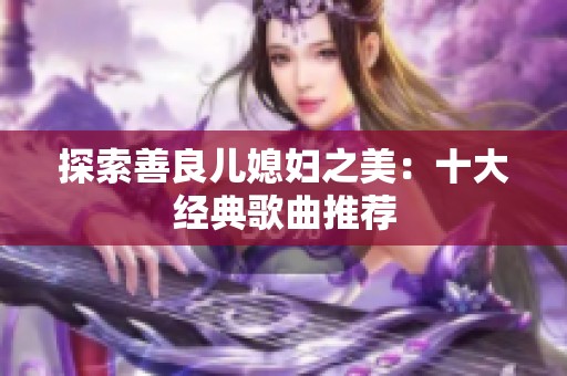 探索善良儿媳妇之美：十大经典歌曲推荐