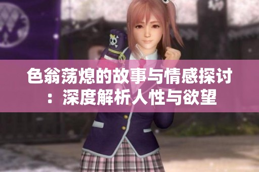 色翁荡熄的故事与情感探讨：深度解析人性与欲望