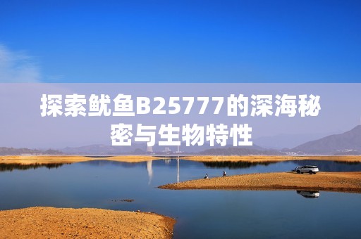 探索鱿鱼B25777的深海秘密与生物特性