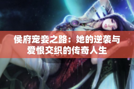 侯府宠妾之路：她的逆袭与爱恨交织的传奇人生