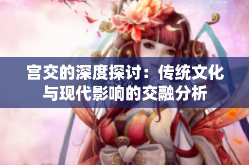 宫交的深度探讨：传统文化与现代影响的交融分析