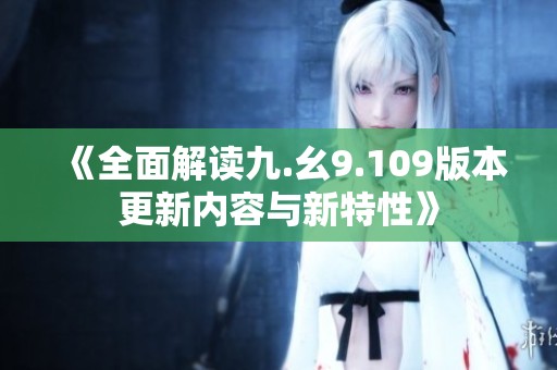 《全面解读九.幺9.109版本更新内容与新特性》