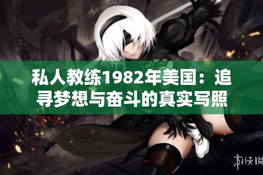 私人教练1982年美国：追寻梦想与奋斗的真实写照