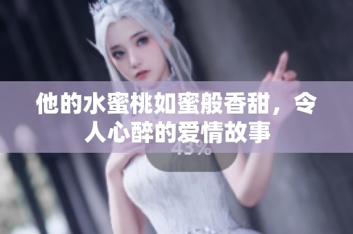 他的水蜜桃如蜜般香甜，令人心醉的爱情故事