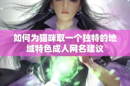 如何为猫咪取一个独特的地域特色成人网名建议