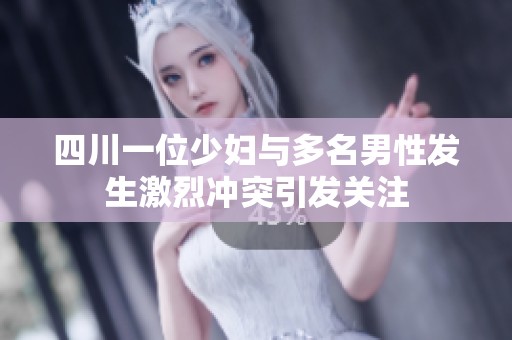 四川一位少妇与多名男性发生激烈冲突引发关注