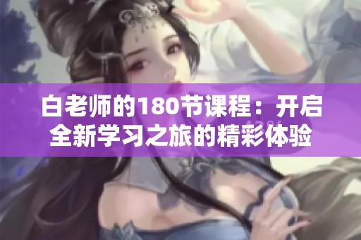 白老师的180节课程：开启全新学习之旅的精彩体验