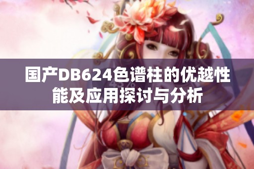 国产DB624色谱柱的优越性能及应用探讨与分析