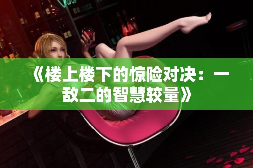 《楼上楼下的惊险对决：一敌二的智慧较量》