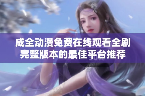 成全动漫免费在线观看全剧完整版本的最佳平台推荐