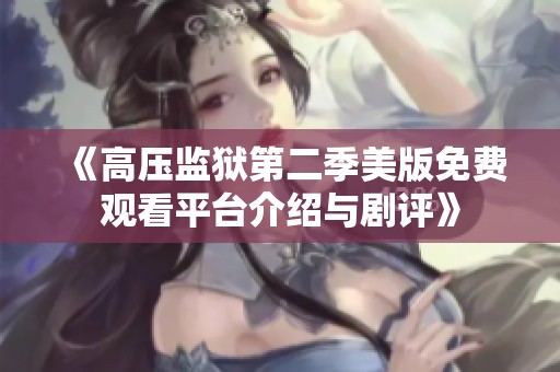 《高压监狱第二季美版免费观看平台介绍与剧评》