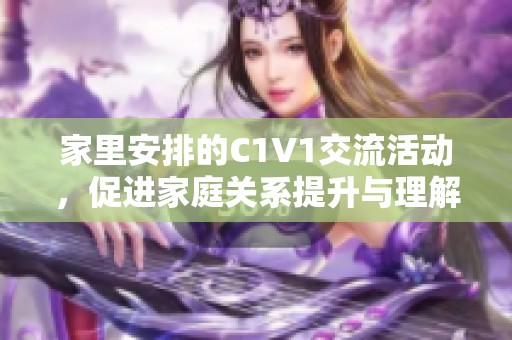 家里安排的C1V1交流活动，促进家庭关系提升与理解